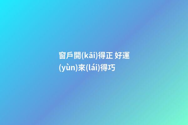 窗戶開(kāi)得正 好運(yùn)來(lái)得巧